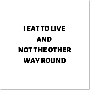 I eat to live and not the other way round Posters and Art